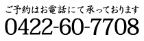 ご予約はお電話にて承っております 0422-60-7708