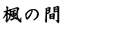 楓の間